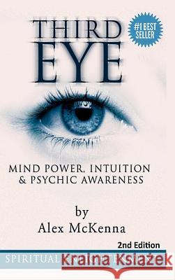 Third Eye: Third Eye, Mind Power, Intuition & Psychic Awareness: Spiritual Enlightenment Alex McKenna 9781329749689 Lulu.com