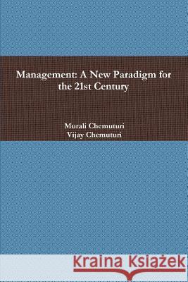 Management: A New Paradigm for the 21st Century Murali Chemuturi Vijay Chemuturi 9781329762749