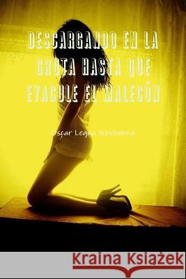 Descargando En La Gruta Hasta Que Eyacule El Malecón Legua Ychillumpa, Oscar 9781329770478