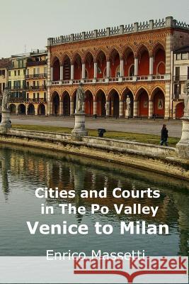 Cities and Courts in the Po Valley Venice to Milan Enrico Massetti 9781329771550