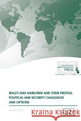 Iraq's Shia Warlords and Their Militias: Political and Security Challenges and Options Norman Cigar Strategic Studies Institute U. S. Arm 9781329781405 Lulu.com
