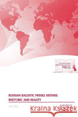 Russian Ballistic Missile Defense: Rhetoric and Reality Keir Giles Strategic Studies Institute U. S. Arm 9781329783591 Lulu.com