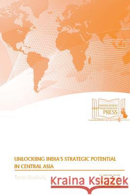 Unlocking India's Strategic Potential in Central Asia Roman Muzalevsky Strategic Studies Institute U. S. Arm 9781329784383 Lulu.com