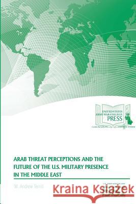 Arab Threat Perceptions and The Future of The U.S. Military Presence in The Middle East Terrill, W. Andrew 9781329784420 Lulu.com