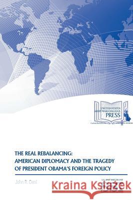 The Real Rebalancing: American Diplomacy and The Tragedy of President Obama's Foreign Policy Deni, John R. 9781329784567 Lulu.com
