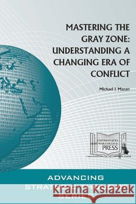 Mastering The Gray Zone: Understanding A Changing Era of Conflict Mazarr, Michael J. 9781329784611 Lulu.com