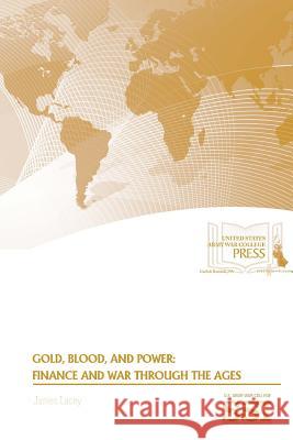 Gold, Blood, and Power: Finance and War Through The Ages Lacey, James 9781329786011 Lulu.com