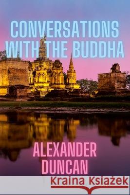 Conversations with the Buddha Alexander Duncan 9781329786981 Lulu.com