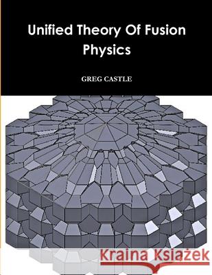 Unified Field Fusion Physics Greg Castle 9781329790629 Lulu.com