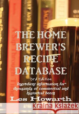 The Home Brewer's Recipe Database, 3rd Edition - Hard Cover Les Howarth 9781329792845