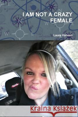 I Am Not a Crazy Female Laura Hansen 9781329793231