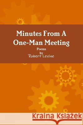 Minutes from A One-Man Meeting Robert Levine 9781329799363 Lulu.com