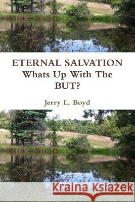 Eternal Salvation - Whats Up with the but? Jerry L. Boyd 9781329800519