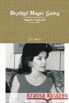 Beyond Magic Gates an unauthorized biography of Annette Funicello second edition Moss, J. P. 9781329808287 Lulu.com