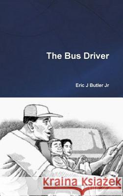 The Bus Driver Eric J. Butle 9781329816763 Lulu.com