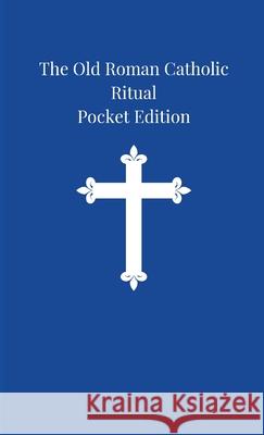 The Old Roman Catholic Ritual: Pocket Edition Arnold Harris Mathew 9781329819559