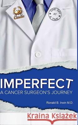 Imperfect: A Cancer Surgeon's Journey Ronald B. Irwin 9781329823280 Lulu.com