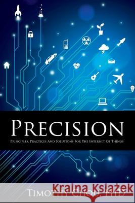 Precision: Principles, Practices and Solutions for the Internet of Things Timothy Chou 9781329843561