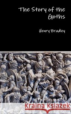 The Story of the Goths Henry Bradley 9781329844971 Lulu.com