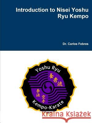 Introduction to Nisei Yoshu Ryu Kempo Dr Carlos Febres 9781329847408 Lulu.com