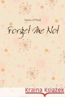 Forget Me Not Taylor O'Neil 9781329854932 Lulu.com