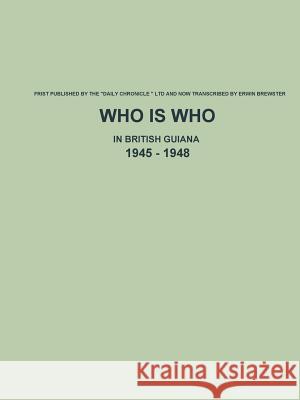 Who is Who in British Guiana - 1945 - 1948 Erwin Brewster 9781329859913