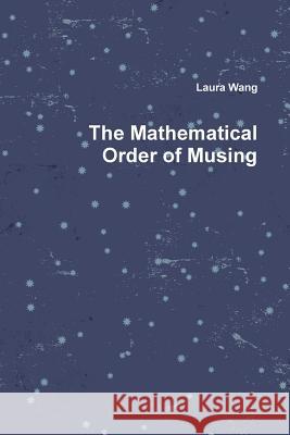 The Mathematical Order of Musing Laura Wang 9781329862043 Lulu.com