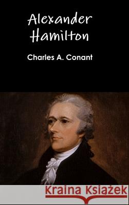 Alexander Hamilton Charles A. Conant 9781329862975 Lulu.com