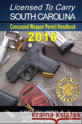 Licensed to Carry 2016 - SOUTH CAROLINA Landreth, Elbert T., Jr. 9781329864894 Lulu.com