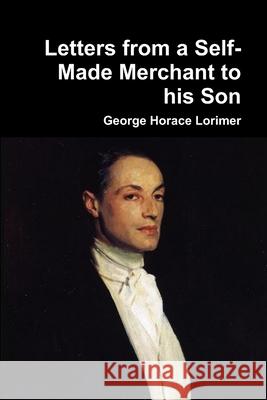 Letters from a Self-Made Merchant to His Son George Horace Lorimer 9781329865723