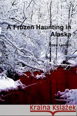 A Frozen Haunting in Alaska Rose Lannen 9781329871052 Lulu.com