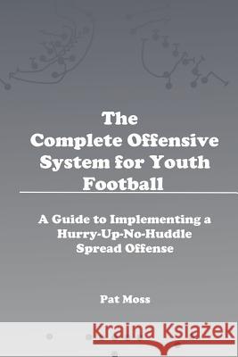 The Complete Offensive System for Youth Football Pat Moss 9781329877115 Lulu.com