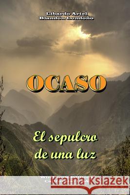 OCASO - El sepulcro de una luz Blandón Londoño, Libardo Ariel 9781329883932 Lulu.com