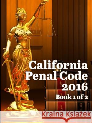 California Penal Code 2016 Book 1 of 2 John Snape 9781329905115 Lulu.com