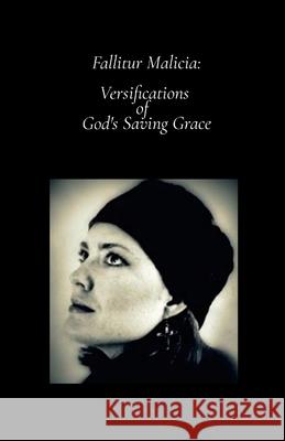 Fallitur Malicia: Versifications of God\'s Saving Grace Valerie Stephens 9781329909786 Lulu.com
