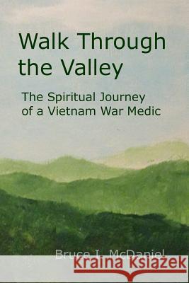 Walk Through the Valley: the Spiritual Journey of a Vietnam War Medic Bruce McDaniel 9781329909861