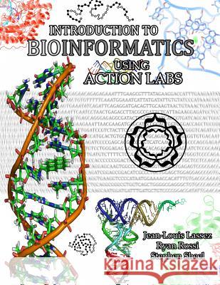 Introduction to Bioinformatics Using Action Labs Jean-Louis Lassez, Ryan Rossi, Stephen Sheel 9781329925915 Lulu.com