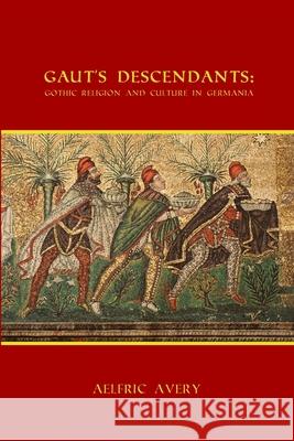 Gaut's Descendants: Gothic Religion and Culture in Germania Aelfric Avery 9781329929852