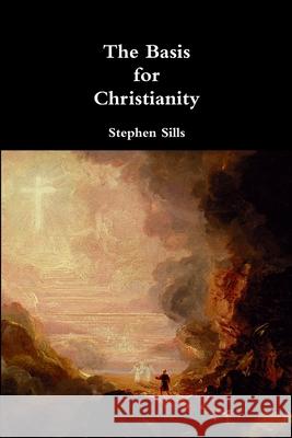 The Basis for Christianity Stephen Sills 9781329930834