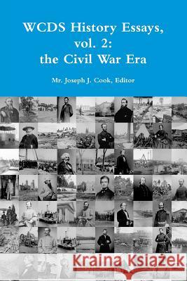 Wcds History Essays, Vol. 2: the Civil War Era Editor, Mr. Joseph J. Cook 9781329931213