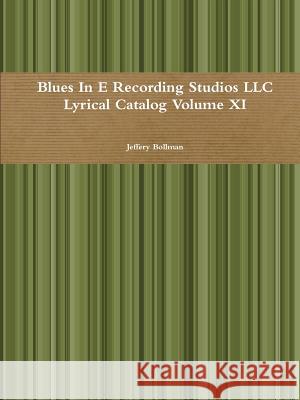 Blues in E Recording Studios Llc Lyrical Catalog Volume Xi Jeffery Bollman 9781329931572