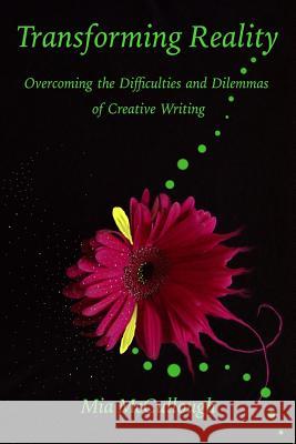Transforming Reality: Overcoming the Difficulties and Dilemmas of Creative Writing Mia McCullough 9781329941205