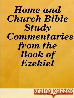 Home and Church Bible Study Commentaries from the Book of Ezekiel Larry D. Alexander 9781329944435