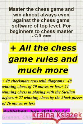 Master the chess game and win almost always + All the chess rules and much more Grenon, J. C. 9781329954168