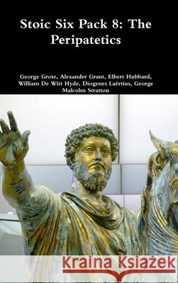 Stoic Six Pack 8: The Peripatetics George Grote Alexander Grant Elbert Hubbard 9781329956056 Lulu.com