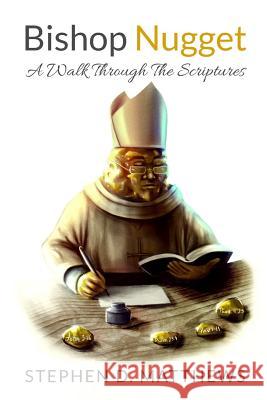 Bishop Nugget A Walk Through the Scriptures Stephen D. Matthews 9781329956360