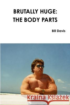 Brutally Huge: the Body Parts Bill Davis 9781329958746