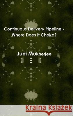 Continuous Delivery Pipeline - Where Does It Choke? Juni Mukherjee 9781329964419