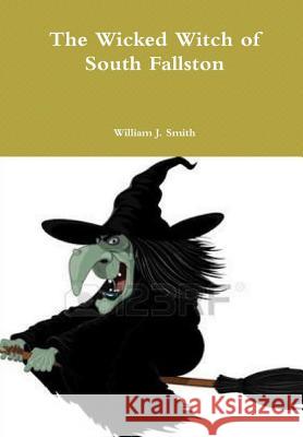 The Wicked Witch of South Fallston William J. Smith 9781329964754 Lulu.com