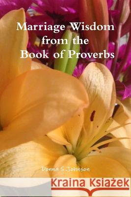 Marriage Wisdom from the Book of Proverbs Donna S. Johnson 9781329966093 Lulu.com